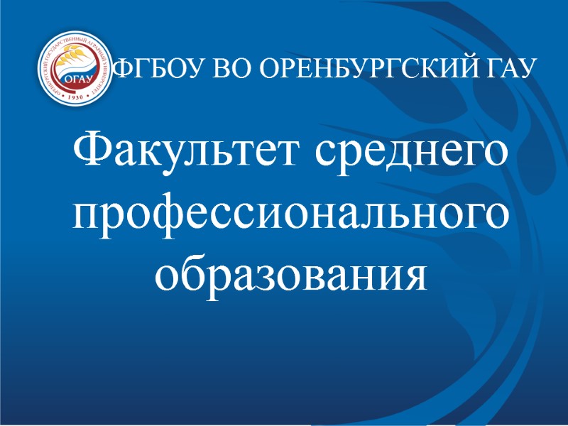 ФГБОУ ВО ОРЕНБУРГСКИЙ ГАУ Факультет среднего профессионального образования